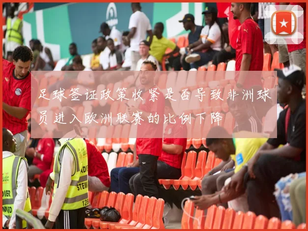 足球签证政策收紧是否导致非洲球员进入欧洲联赛的比例下降