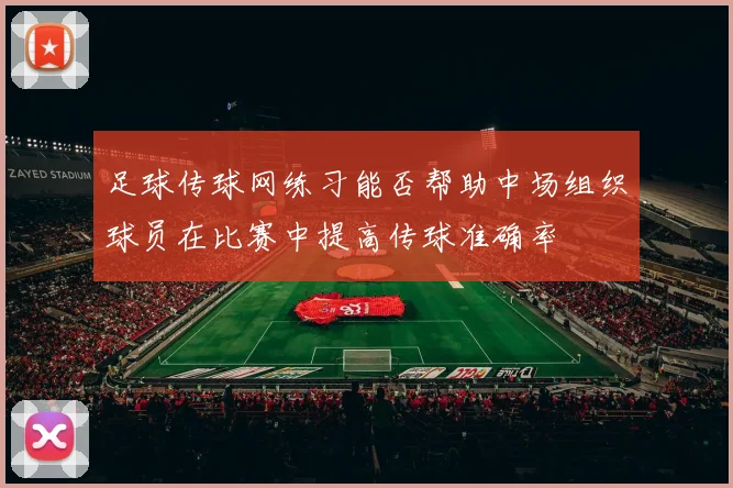 足球传球网练习能否帮助中场组织球员在比赛中提高传球准确率