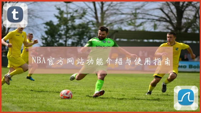 NBA官方网站功能介绍与使用指南