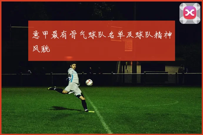 意甲最有骨气球队名单及球队精神风貌
