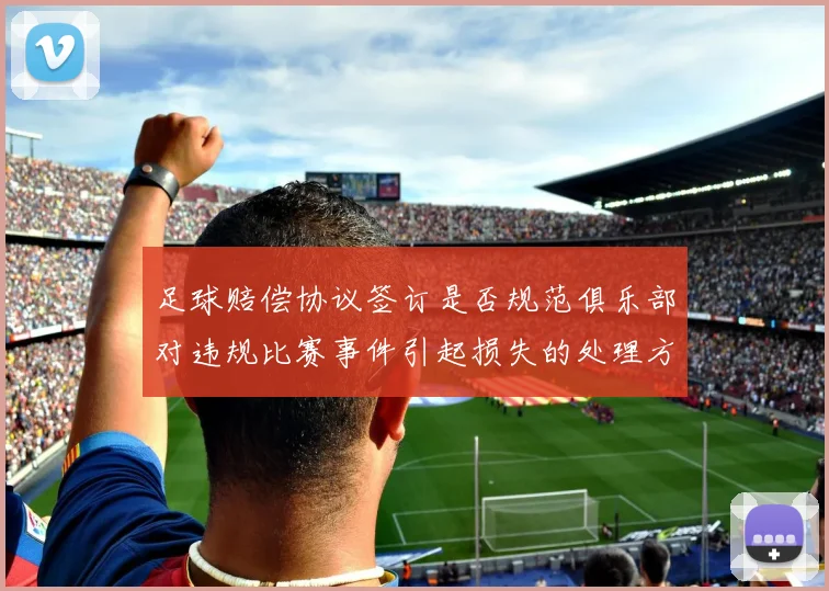 足球赔偿协议签订是否规范俱乐部对违规比赛事件引起损失的处理方式