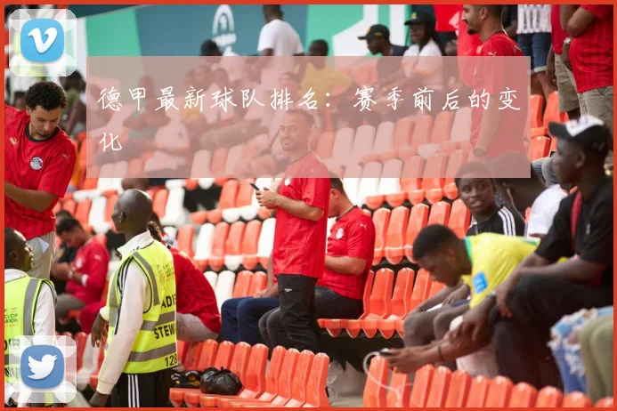 德甲最新球队排名：赛季前后的变化