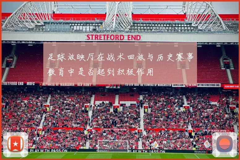 足球放映厅在战术回放与历史赛事教育中是否起到积极作用