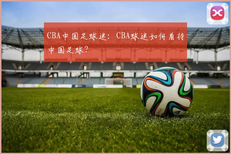 CBA中国足球迷：CBA球迷如何看待中国足球？