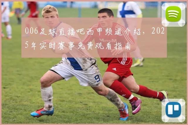 006足球直播吧西甲频道介绍，2025年实时赛事免费观看指南